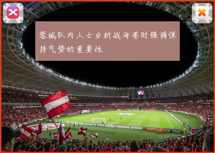 蓉城队内人士分析战海港时强调保持气势的重要性