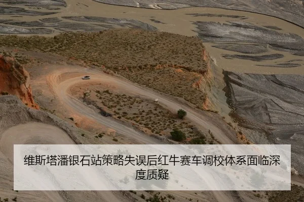 维斯塔潘银石站策略失误后红牛赛车调校体系面临深度质疑