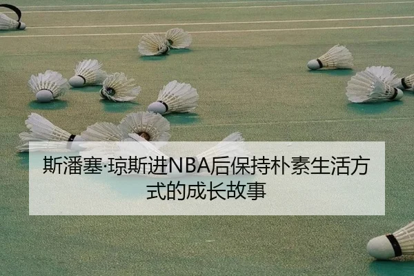 斯潘塞·琼斯进NBA后保持朴素生活方式的成长故事
